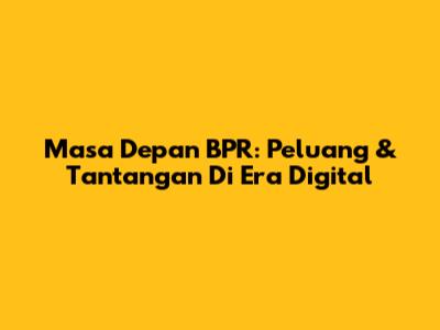 Masa Depan BPR: Peluang & Tantangan Di Era Digital