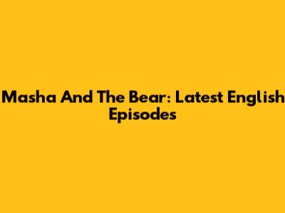 Masha And The Bear: Latest English Episodes