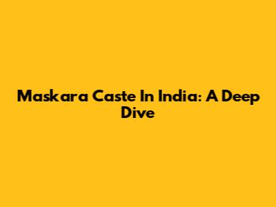 Maskara Caste In India: A Deep Dive