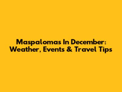 Maspalomas In December: Weather, Events & Travel Tips