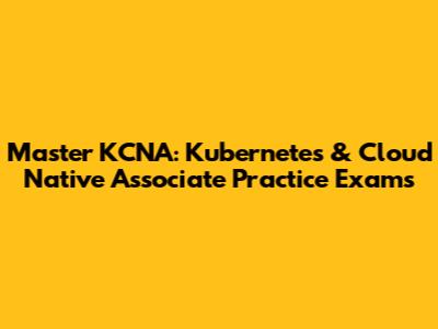 Master KCNA: Kubernetes & Cloud Native Associate Practice Exams