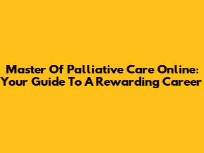 Master Of Palliative Care Online: Your Guide To A Rewarding Career