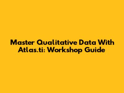 Master Qualitative Data With Atlas.ti: Workshop Guide