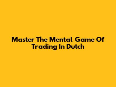 Master The Mental Game Of Trading In Dutch