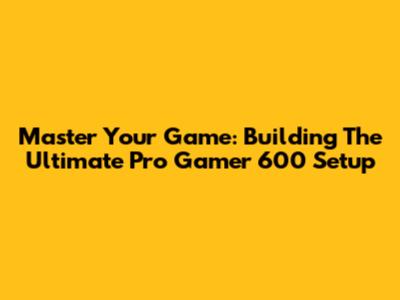 Master Your Game: Building The Ultimate Pro Gamer 600 Setup