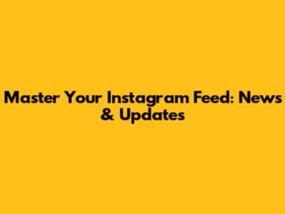 Master Your Instagram Feed: News & Updates