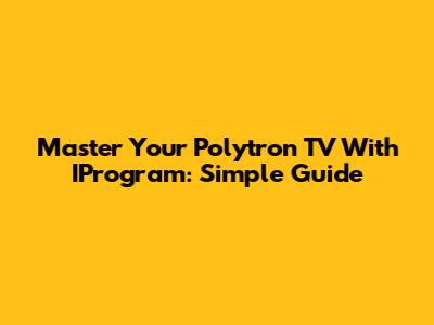 Master Your Polytron TV With IProgram: Simple Guide