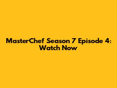 MasterChef Season 7 Episode 4: Watch Now