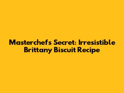 Masterchef's Secret: Irresistible Brittany Biscuit Recipe