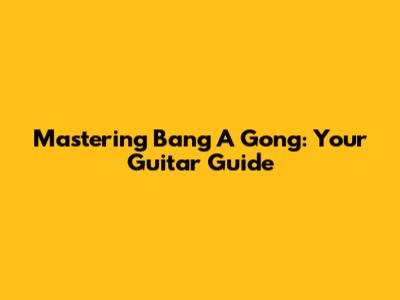 Mastering 'Bang A Gong': Your Guitar Guide
