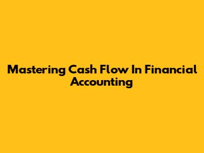 Mastering Cash Flow In Financial Accounting