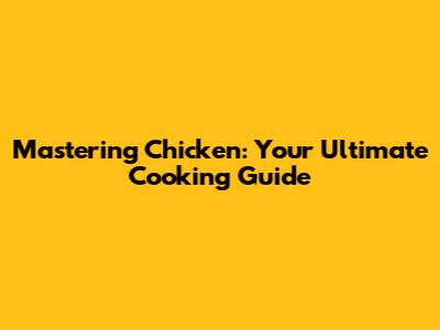 Mastering Chicken: Your Ultimate Cooking Guide