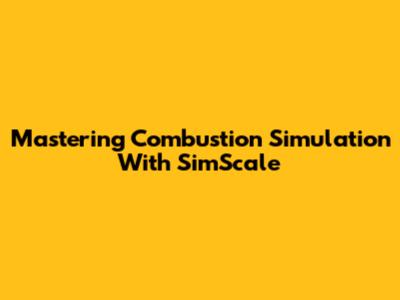 Mastering Combustion Simulation With SimScale