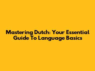 Mastering Dutch: Your Essential Guide To Language Basics