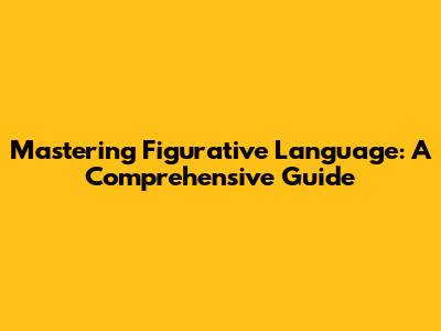 Mastering Figurative Language: A Comprehensive Guide
