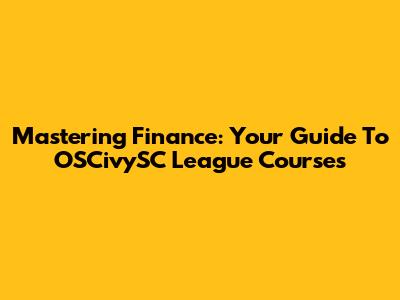 Mastering Finance: Your Guide To OSCivySC League Courses