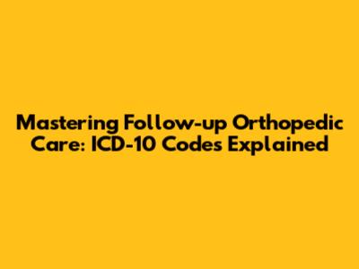 Mastering Follow-up Orthopedic Care: ICD-10 Codes Explained