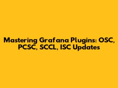 Mastering Grafana Plugins: OSC, PCSC, SCCL, ISC Updates