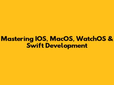 Mastering IOS, MacOS, WatchOS & Swift Development