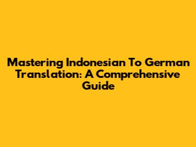 Mastering Indonesian To German Translation: A Comprehensive Guide