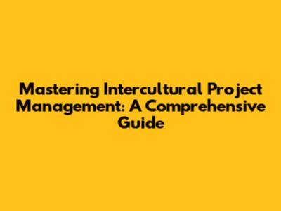Mastering Intercultural Project Management: A Comprehensive Guide