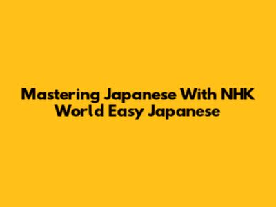 Mastering Japanese With NHK World Easy Japanese