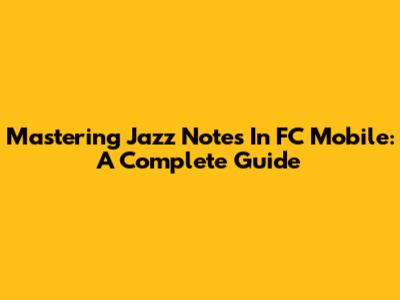 Mastering Jazz Notes In FC Mobile: A Complete Guide