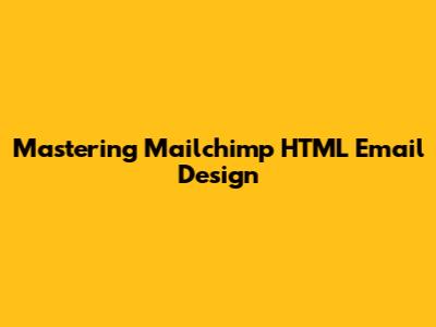 Mastering Mailchimp HTML Email Design