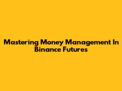 Mastering Money Management In Binance Futures