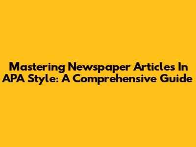 Mastering Newspaper Articles In APA Style: A Comprehensive Guide