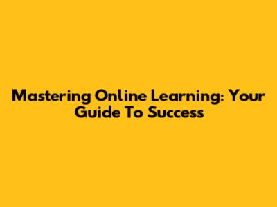 Mastering Online Learning: Your Guide To Success