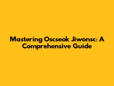 Mastering Oscseok Jiwonsc: A Comprehensive Guide