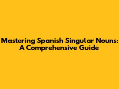 Mastering Spanish Singular Nouns: A Comprehensive Guide