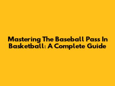 Mastering The Baseball Pass In Basketball: A Complete Guide