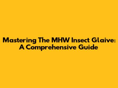 Mastering The MHW Insect Glaive: A Comprehensive Guide