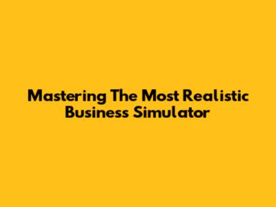 Mastering The Most Realistic Business Simulator