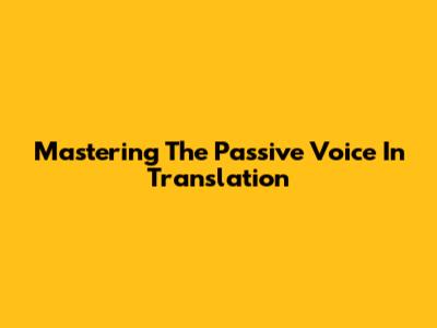 Mastering The Passive Voice In Translation