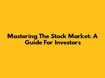 Mastering The Stock Market: A Guide For Investors