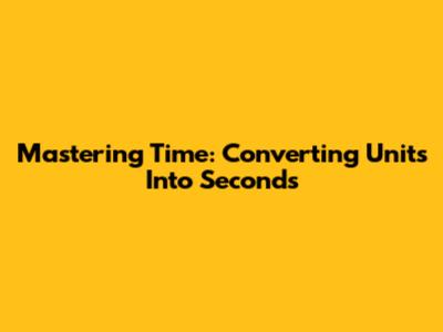 Mastering Time: Converting Units Into Seconds