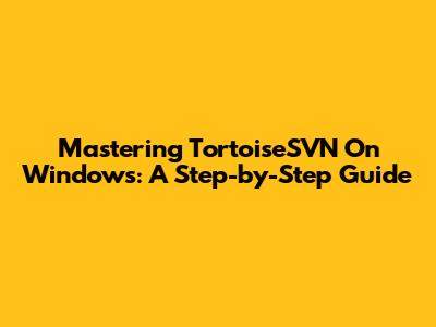 Mastering TortoiseSVN On Windows: A Step-by-Step Guide