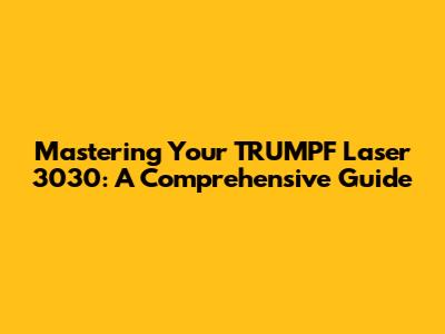 Mastering Your TRUMPF Laser 3030: A Comprehensive Guide