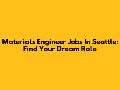 Materials Engineer Jobs In Seattle: Find Your Dream Role
