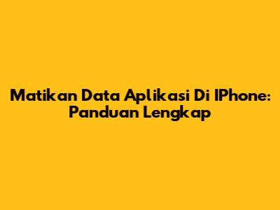 Matikan Data Aplikasi Di IPhone: Panduan Lengkap