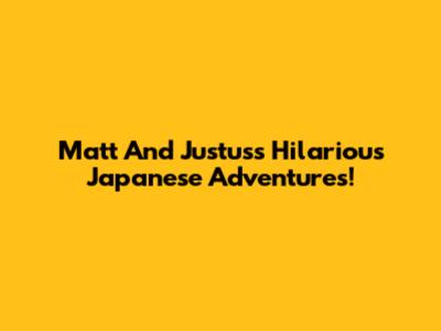 Matt And Justus's Hilarious Japanese Adventures!
