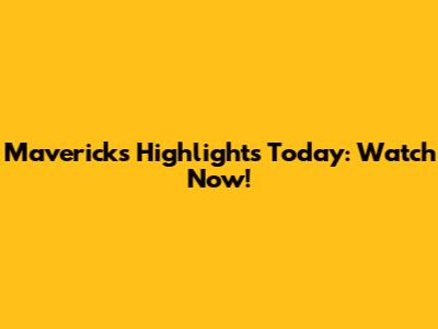 Mavericks Highlights Today: Watch Now!