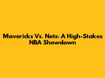 Mavericks Vs. Nets: A High-Stakes NBA Showdown