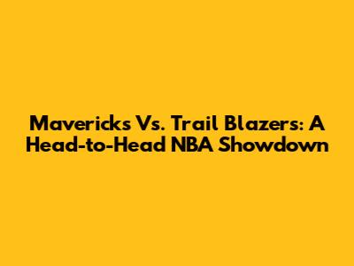 Mavericks Vs. Trail Blazers: A Head-to-Head NBA Showdown