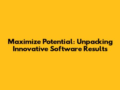 Maximize Potential: Unpacking Innovative Software Results