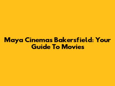 Maya Cinemas Bakersfield: Your Guide To Movies
