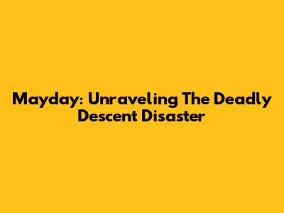 Mayday: Unraveling The Deadly Descent Disaster